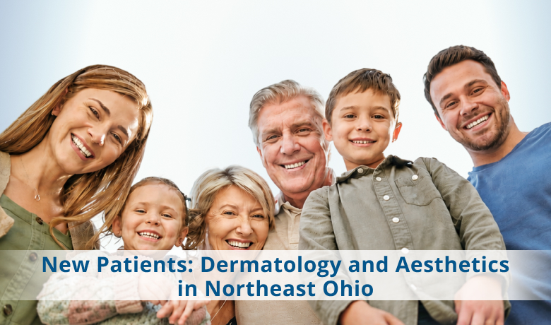 New Patients: Dermatology and Aesthetics in Northeast Ohio